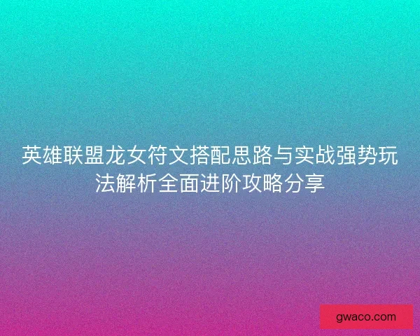 英雄联盟龙女符文搭配思路与实战强势玩法解析全面进阶攻略分享