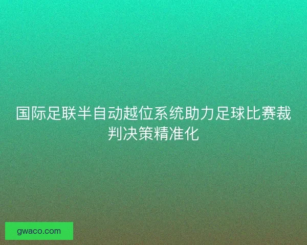 国际足联半自动越位系统助力足球比赛裁判决策精准化