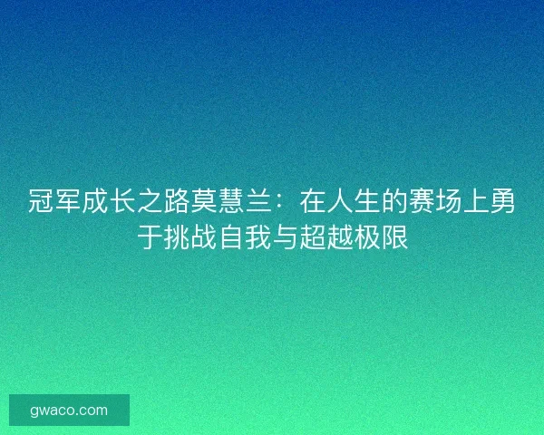 冠军成长之路莫慧兰：在人生的赛场上勇于挑战自我与超越极限